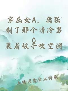 穿成女A，我强制了那个清冷男O