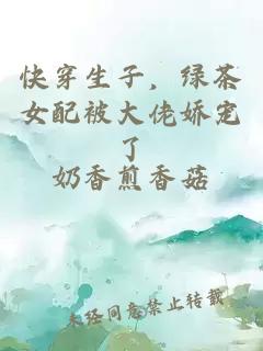 快穿生子，绿茶女配被大佬娇宠了