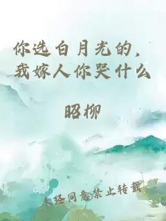 你选白月光的，我嫁人你哭什么